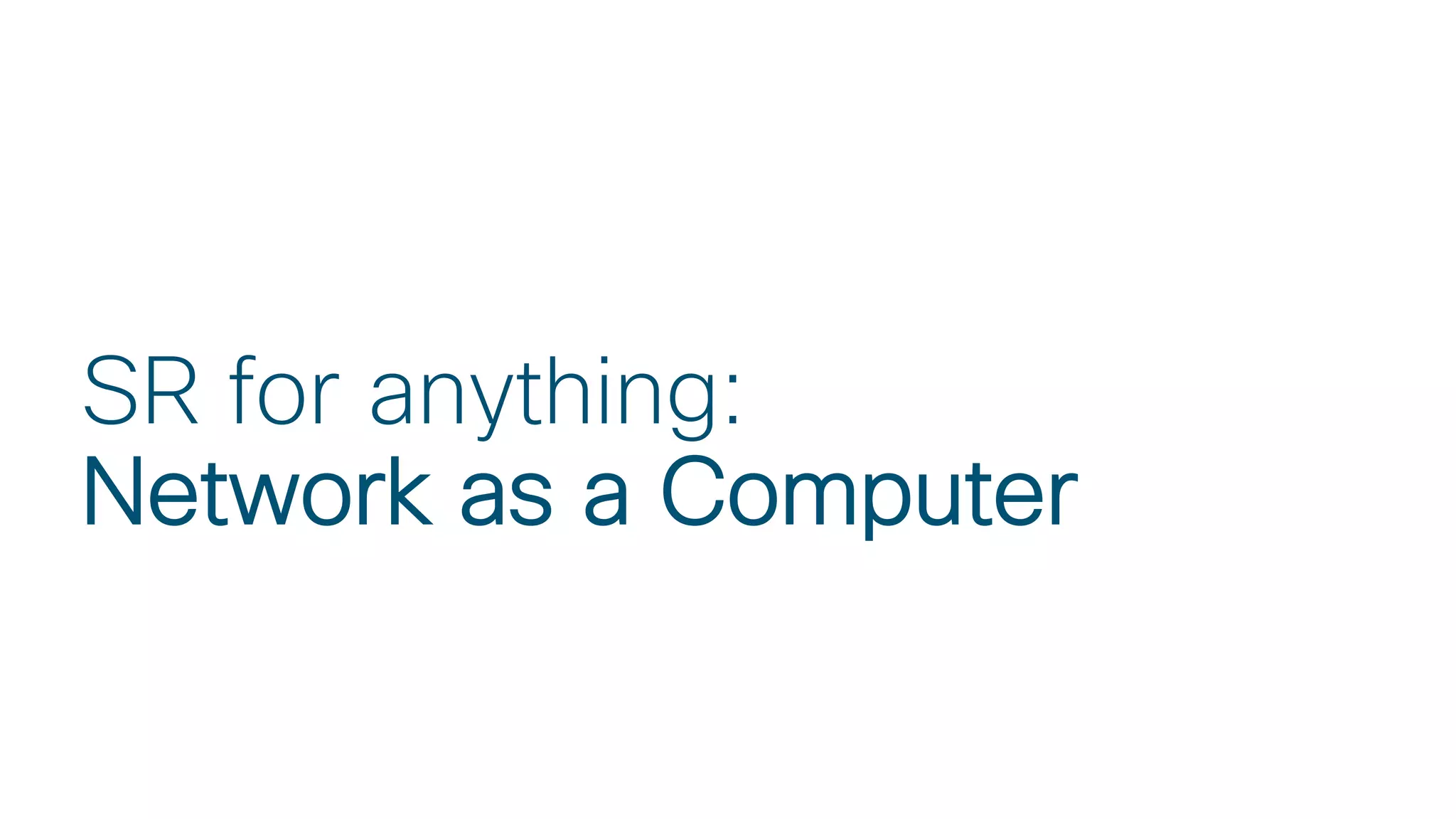 © 2018 Cisco and/or its affiliates. All rights reserved.
SR for anything:
Network as a Computer
 