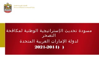 ‫ال‬ ‫تحديث‬ ‫مسودة‬‫لمكافحة‬ ‫الوطنية‬ ‫إستراتيجية‬
‫التصحر‬
‫المتحدة‬ ‫العربية‬ ‫المارات‬ ‫لدولة‬
))2021-2014
 