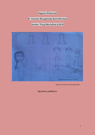 1
Αρχαία Ελληνικά
Β΄ Λυκείου Θεωρητικής Κατεύθυνσης
Λυσίου Ὑπέρ Μαντιθέου § 18-21
Εργασίες μαθητών
Σχέδιο: Κωνσταντίνα Πολυχρονιάδου
 