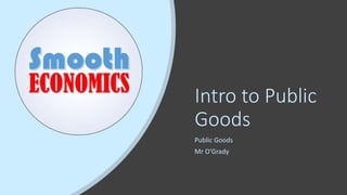 Intro to Public
Goods
Public Goods
Mr O’Grady
 