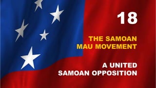 18
THE SAMOAN
MAU MOVEMENT
A UNITED
SAMOAN OPPOSITION
 