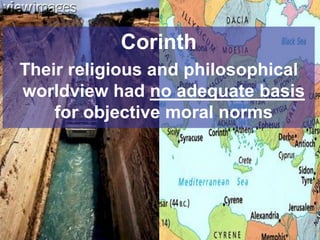 Corinth
Their religious and philosophical
worldview had no adequate basis
for objective moral norms
 