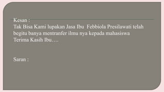 Kesan :
Tak Bisa Kami lupakan Jasa Ibu Febbiola Presilawati telah
begitu banya mentranfer ilmu nya kepada mahasiswa
Terima Kasih Ibu….
Saran :
 