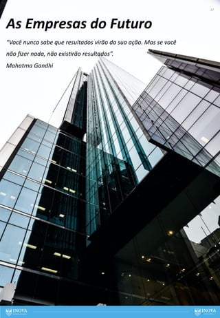 “Você nunca sabe que resultados virão da sua ação. Mas se você
não ﬁzer nada, não exis<rão resultados”.
Mahatma Gandhi
As Empresas do Futuro
27
 
