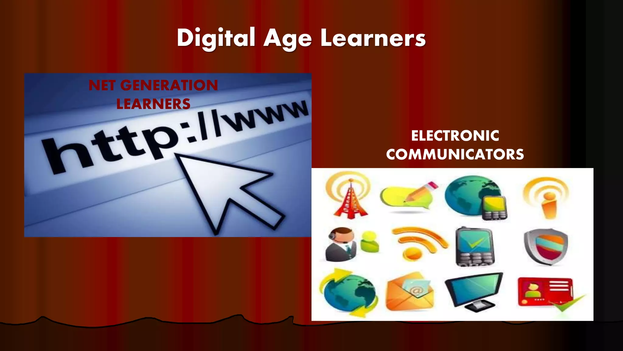 Digital Age Learners
NET GENERATION
LEARNERS
ELECTRONIC
COMMUNICATORS
 