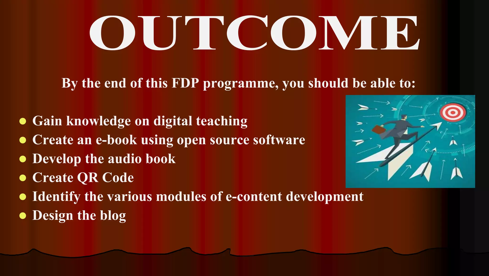 By the end of this FDP programme, you should be able to:
 Gain knowledge on digital teaching
 Create an e-book using open source software
 Develop the audio book
 Create QR Code
 Identify the various modules of e-content development
 Design the blog
 