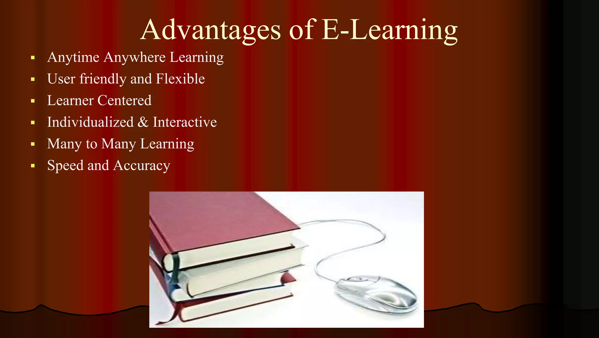 Advantages of E-Learning
 Anytime Anywhere Learning
 User friendly and Flexible
 Learner Centered
 Individualized & Interactive
 Many to Many Learning
 Speed and Accuracy
 
