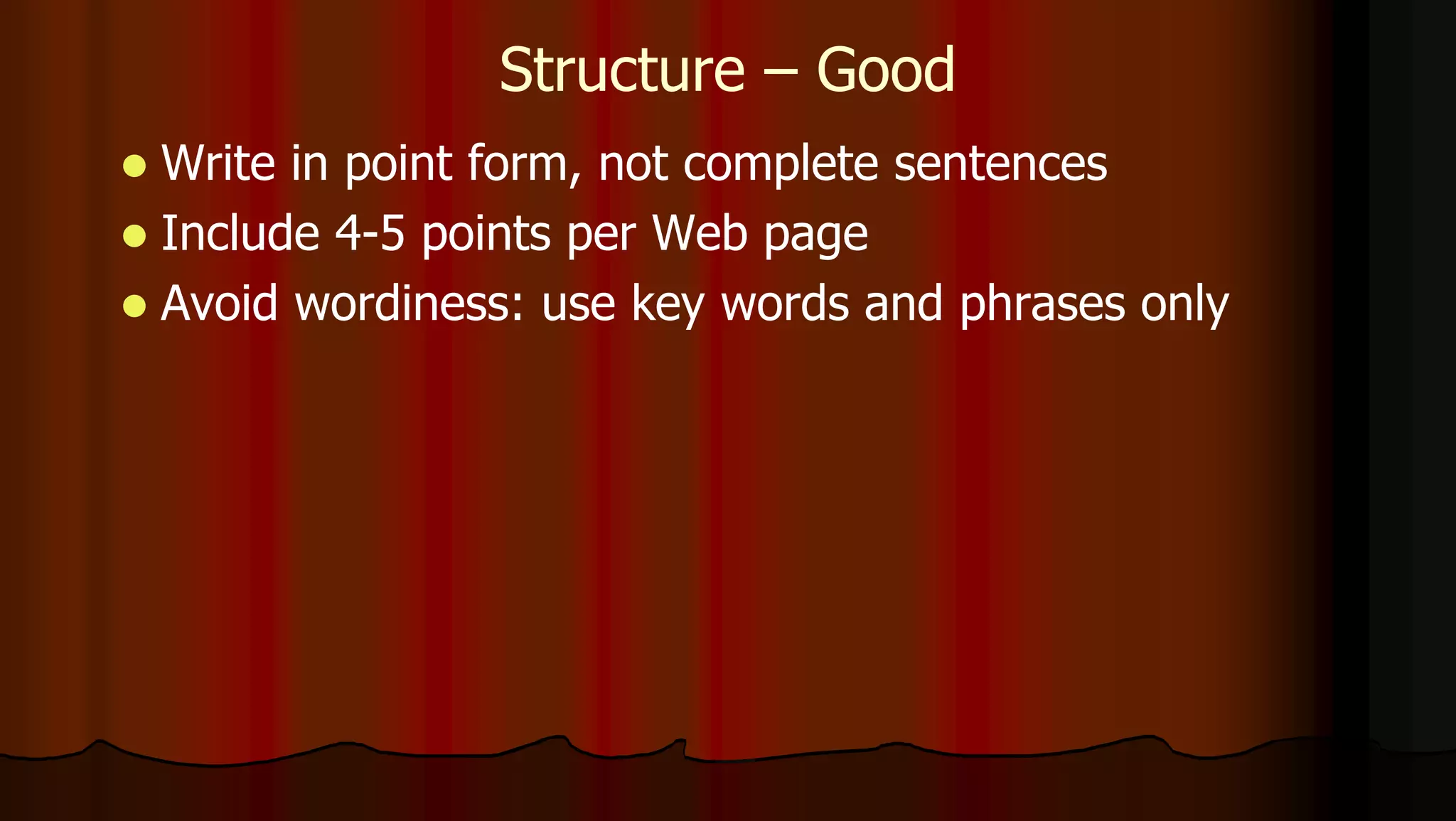 Structure – Good
 Write in point form, not complete sentences
 Include 4-5 points per Web page
 Avoid wordiness: use key words and phrases only
 