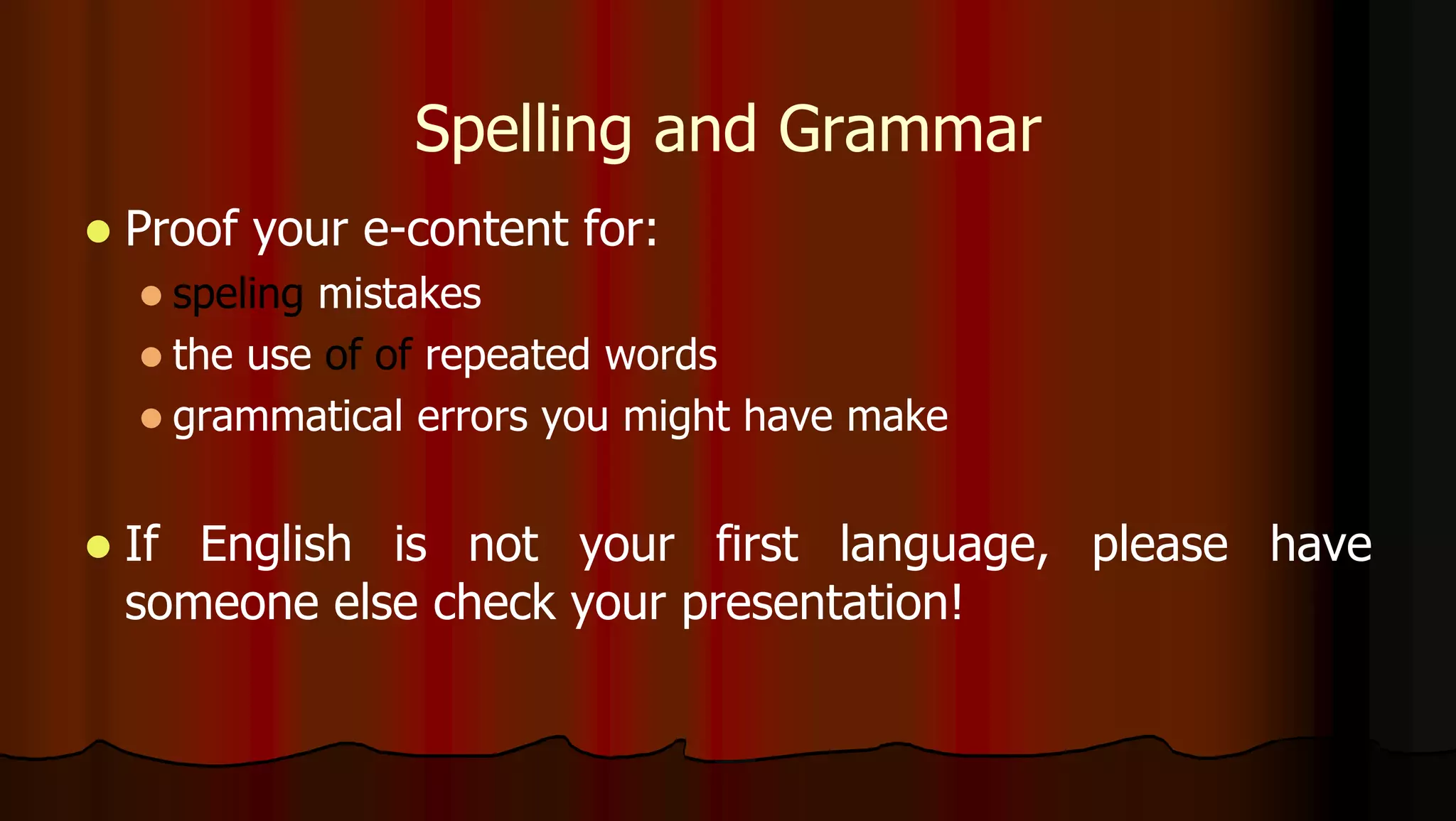 Spelling and Grammar
 Proof your e-content for:
 speling mistakes
 the use of of repeated words
 grammatical errors you might have make
 If English is not your first language, please have
someone else check your presentation!
 