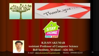 156
R.D.SIVAKUMAR
Assistant Professor of Computer Science
Bell Institute, Sivakasi – 626 141.
E-mail : rdsivakumarstaff@gmail.com Mobile : 099440-42243
 