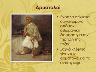 Αρματολοί
• Ένοπλα σώματα
οργανωμένα
από την
οθωμανική
διοίκηση για την
τήρηση της
τάξης.
• Συχνά κλέφτες
γίνονταν
αρματολοί και το
αντίστροφο.
 