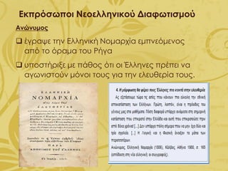 Εκπρόσωποι Νεοελληνικού Διαφωτισμού
Ανώνυμος
❑ έγραψε την Ελληνική Νομαρχία εμπνεόμενος
από το όραμα του Ρήγα
❑ υποστήριξε με πάθος ότι οι Έλληνες πρέπει να
αγωνιστούν μόνοι τους για την ελευθερία τους.
 