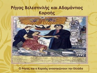 Ρήγας Βελεστινλής και Αδαμάντιος
Κοραής
Ο Ρήγας και ο Κοραής ανασηκώνουν την Ελλάδα
 