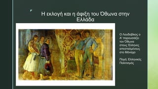 z
Η εκλογή και η άφιξη του Όθωνα στην
Ελλάδα
Ο Λουδοβίκος ο
Α' παρουσιάζει
τον Όθωνα
στους Έλληνες
απεσταλμένους
στο Μόναχο
Πηγή: Ελληνικός
Πολιτισμός
 