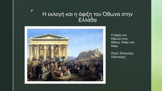 z
Η εκλογή και η άφιξη του Όθωνα στην
Ελλάδα
Η άφιξη του
Όθωνα στην
Αθήνα, Peter von
Hess
Πηγή: Ελληνικός
Πολιτισμός
 