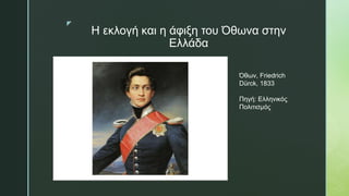 z
Η εκλογή και η άφιξη του Όθωνα στην
Ελλάδα
Όθων, Friedrich
Dürck, 1833
Πηγή: Ελληνικός
Πολιτισμός
 