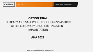 Javier Muñiz Sáenz-Díez
OPTION
AHA 2022 Preesentation: Junbo Ge MD
OPTION TRIAL
EFFICACY AND SAFETY OF INDOBUFEN VS ASPIRI...