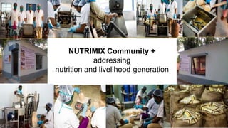 NUTRIMIX Community +
addressing
nutrition and livelihood generation
 
