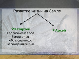 Развитие жизни на Земле 
Катархей 
Геологическая эра 
Земли от ее 
образования до 
зарождения жизни 
Архей 
 