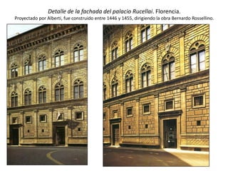 Detalle de la fachada del palacio Rucellai. Florencia.
Proyectado por Alberti, fue construido entre 1446 y 1455, dirigiendo la obra Bernardo Rossellino.
 