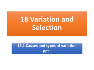 18 Variation and
Selection
18.1 Causes and types of variation
ppt 1
 