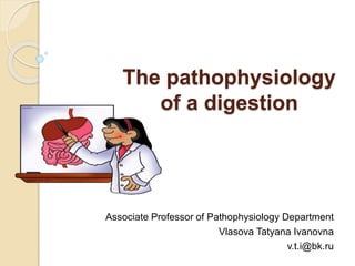 The pathophysiology
of a digestion
Associate Professor of Pathophysiology Department
Vlasova Tatyana Ivanovna
v.t.i@bk.ru
 