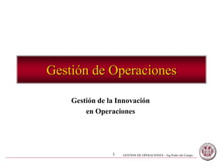 GESTION DE OPERACIONES – Ing Pedro del Campo
1
Gestión de Operaciones
Gestión de la Innovación
en Operaciones
 