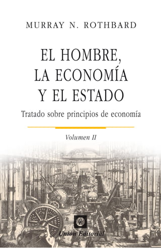 Murray N. Rothbard
El hombre, la economía
y el Estado
Tratado sobre principios de economía
Volumen II
Traducción de Norberto R. Sedaca
I
Unión Editoriar
2013 i
 