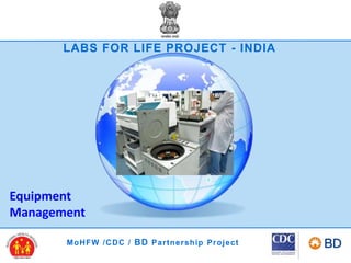 MoHFW /CDC / BD Partnership Project
LABS FOR LIFE PROJECT - INDIA
Equipment
Management
 