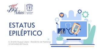 ESTATUS
EPILÉPTICO
G. Andrés Duque López - Residente de Pediatría
Universidad del Cauca
 