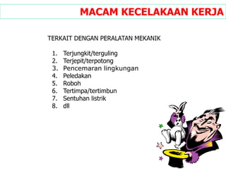 MACAM KECELAKAAN KERJA
TERKAIT DENGAN PERALATAN MEKANIK
1. Terjungkit/terguling
2. Terjepit/terpotong
3. Pencemaran lingkungan
4. Peledakan
5. Roboh
6. Tertimpa/tertimbun
7. Sentuhan listrik
8. dll
 
