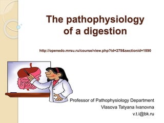 The pathophysiology
of a digestion
http://openedo.mrsu.ru/course/view.php?id=279&sectionid=1890
Professor of Pathophysiology Department
Vlasova Tatyana Ivanovna
v.t.i@bk.ru
 