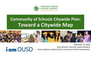Community of Schools Citywide Plan:
Toward a Citywide Map
November 14, 2018
Kyla Johnson-Trammell, Superintendent
Sondra Aguilera, Deputy Chief, Continuous School Improvement
 