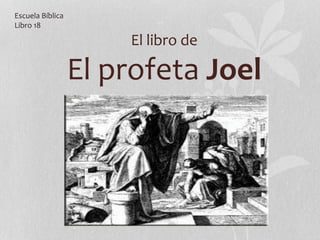 El libro de
El profeta Joel
Escuela Bíblica
Libro 18
 