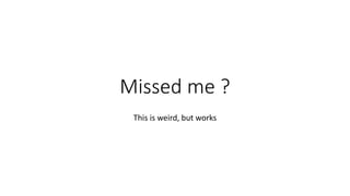 Missed me ?
This is weird, but works
 