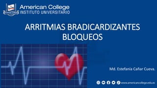 ARRITMIAS BRADICARDIZANTES
BLOQUEOS
Md. Estefanía Cañar Cueva.
 