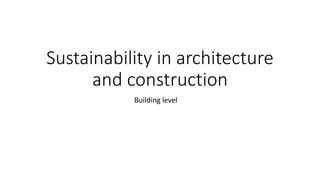 Sustainability in architecture
and construction
Building level
 