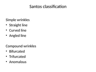 Santos classification
Simple wrinkles
• Straight line
• Curved line
• Angled line
Compound wrinkles
• Bifurcated
• Trifurcated
• Anomalous
 
