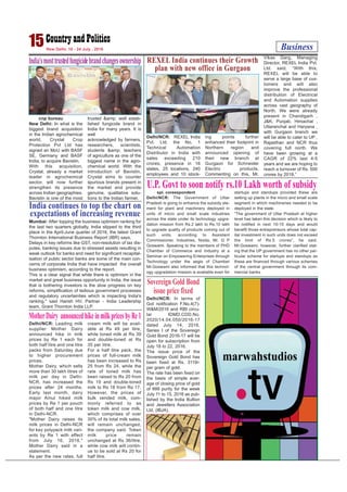 Business15New Delhi, 18 - 24 July , 2016
cnp bureau
New Delhi: In what is the
biggest brand acquisition
in the Indian agrochemical
world, Crystal Crop
Protection Pvt Ltd has
signed an MoU with BASF
SE, Germany and BASF
India, to acquire Bavistin.
With this acquisition,
Crystal, already a market
leader in agrochemical
sector, will now further
strengthen its presence
across Indian geographies.
Bavistin is one of the most
trusted &amp; well estab-
lished fungicide brand in
India for many years. It is
well
acknowledged by farmers,
researchers, scientists,
students &amp; teachers
of agriculture as one of the
biggest name in the agro-
chemical world. With the
introduction of Bavistin,
Crystal aims to counter
spurious brands present in
the market and provide
genuine, qualitative solu-
tions to the Indian farmer.
India’smosttrustedfungicidebrandchangesownership
Delhi/NCR: REXEL India
Pvt. Ltd. the No. 1
Technical Automation
Distributor in India with
sales exceeding 210
crores, presence in 16
states, 25 locations, 240
employees and 10 stock-
ing points further
enhanced their footprint in
Northern region and
announced opening of
their new branch at
Gurgaon for Schneider
Electric products.
Commenting on this, Mr.
Vikas Garg, Managing
Director, REXEL India Pvt.
Ltd. said, “With this,
REXEL will be able to
serve a large base of cus-
tomers and will also
improve the professional
distribution of Electrical
and Automation supplies
across vast geography of
North. We were already
present in Chandigarh ,
J&K, Punjab, Himachal ,
Uttaranchal and Haryana ,
with Gurgaon branch we
will be able to cater to UP ,
Rajasthan and NCR thus
covering full north. We
have been growing at a
CAGR of 22% last 4-5
years and we are hoping to
reach a turnover of Rs. 500
crores by 2018.”
REXEL India continues their Growth
plan with new office in Gurgaon
spl. coreespondent
Delhi/NCR: The Government of Uttar
Pradesh is going to enhance the subsidy ele-
ment for plant and machinery deployed in
units of micro and small scale industries
across the state under its technology upgra-
dation mission from Rs.2 lakh to Rs.10 lakh
to upgrade quality of products coming out of
such units, according to Assistant
Commissioner, Industries, Noida, Mr. G P
Goswami. Speaking to the members of PHD
Chamber of Commerce and Industry at a
Seminar on Empowering Enterprises through
Technology under the aegis of Chamber
Mr.Goswami also informed that this technol-
ogy upgradation mission is available even for
startups and standups provided these are
setting up plants in the micro and small scale
segment in which machineries needed to be
deployed in the state.
“The government of Uttar Pradesh at higher
level has taken this decision which is likely to
be notified in next 10-15 days and would
benefit those entrepreneurs whose total cap-
ital investment in such units does not exceed
the limit of Rs.5 crores”, he said.
Mr.Goswami, however, further clarified stat-
ing that the UP government has no other par-
ticular scheme for startups and standups as
these are financed through various schemes
of the central government through its com-
mercial banks.
U.P. Govt to soon notify rs.10 Lakh worth of subsidy
Delhi/NCR: In terms of
GoI notification F.No.4(7)-
W&M/2016 and RBI circu-
lar IDMD.CDD.No.
2020/14.04.050/2016-17
dated July 14, 2016,
Series I of the Sovereign
Gold Bond 2016-17 will be
open for subscription from
July 18 to 22, 2016.
The issue price of the
Sovereign Gold Bond has
been fixed at Rs. 3119/-
per gram of gold.
The rate has been fixed on
the basis of simple aver-
age of closing price of gold
of 999 purity for the week
July 11 to 15, 2016 as pub-
lished by the India Bullion
and Jewellers Association
Ltd. (IBJA).
Sovereign Gold Bond
issue price fixed
Mumbai: After topping the business optimism ranking for
the last two quarters globally, India slipped to the third
place in the April-June quarter of 2016, the latest Grant
Thornton International Business Report (IBR) says.
Delays in key reforms like GST, non-resolution of tax dis-
putes, banking issues due to stressed assets resulting in
weak outlook for banks and need for significant recapital-
isation of public sector banks are some of the main con-
cerns of corporate India that have impacted the overall
business optimism, according to the report.
This is a clear signal that while there is optimism in the
market and great business opportunity in India, the issue
that is bothering investors is the slow progress on key
reforms, simplification of tedious government processes
and regulatory uncertainties which is impacting India's
ranking," said Harish HV, Partner - India Leadership
team, Grant Thornton India LLP.
India continues to top the chart on
expectations of increasing revenue
Delhi/NCR: Leading milk
supplier Mother Dairy
announced hike in milk
prices by Re 1 each for
both half litre and one litre
packs from Saturday due
to higher procurement
prices.
Mother Dairy, which sells
more than 30 lakh litres of
milk per day in Delhi-
NCR, has increased the
prices after 24 months.
Early last month, dairy
major Amul hiked milk
prices by Re 1 per pouch
of both half and one litre
in Delhi-NCR.
"Mother Dairy raises its
milk prices in Delhi-NCR
for key polypack milk vari-
ants by Re 1 with effect
from July 16, 2016,"
Mother Dairy said in a
statement.
As per the new rates, full
cream milk will be avail-
able at Rs 49 per litre,
while toned milk at Rs 39
and double-toned at Rs
35 per litre.
For a half litre pack, the
prices of full-cream milk
has been increased to Rs
25 from Rs 24, while the
rate of toned milk has
been raised to Rs 20 from
Rs 19 and double-toned
milk to Rs 18 from Rs 17.
However, the prices of
bulk vended milk, com-
monly referred to as
token milk and cow milk,
which comprises of over
30% of its total milk sales,
will remain unchanged,
the company said. Token
milk price remain
unchanged at Rs 36/litre,
while cow milk will contin-
ue to be sold at Rs 20 for
half litre.
MotherDairy announcedhikeinmilkpricesbyRe1
 