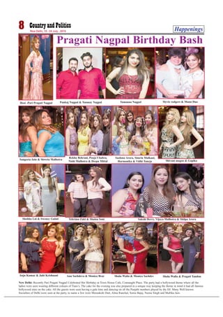 Happenings8 New Delhi, 18 - 24 July , 2016
Pragati Nagpal Birthday Bash
New Delhi: Recently Pari Pragati Nagpal Celebrated Her Birthday at Town House Cafe, Connaught Place. The party had a bollywood theme where all the
ladies were seen wearing different colours of Tiara’s. The cake for the evening was also prepared in a unique way keeping the theme in mind it had all famous
bollywood stars on the cake. All the guests were seen having a gala time and dancing on all the Punjabi numbers played by the DJ. Many Well known
Socialites of Delhi were seen at the party, to name a few were Meenakshi Dutt, Alma Ranchal, Sonia Bajaj, Neena Singh and Mallika Jain.
Host -Pari Pragati Nagpal Pankaj Nagpal & Tanmay Nagpal Tamanna Nagpal
Sangeeta Jain & Shweta Malhotra
Rekha Behrani, Pooja Chabra,
Nishi Malhotra & Deepa Mittal
Sushma Arora, Simrin Malkani,
Harmonika & Vidhi Taneja Shivani magoo & Gopika
Slyvie rodgers & Mann Dua
Shobha Lal & Sweney Gulati Tehrima Zaki & Shaina Soni Sakshi Berry, Vijaya Malhotra & Shilpa Arora
Anju Kumar & Juhi Krishnani Anu Sachdeva & Monica Brar Shalu Walia & Monica Sachdev Shalu Walia & Pragati Tandon
 