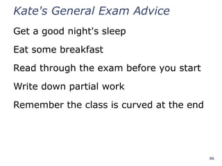 86
Kate's General Exam Advice
Get a good night's sleep
Eat some breakfast
Read through the exam before you start
Write down partial work
Remember the class is curved at the end
 