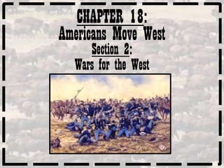 CHAPTER 18:
Americans Move West
     Section 2:
  Wars for the West
 