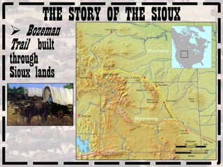 THE STORY OF THE SIOUX
 Bozeman
Trail built
through
Sioux lands
 