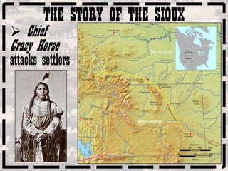 THE STORY OF THE SIOUX
 Chief
Crazy Horse
attacks settlers
 