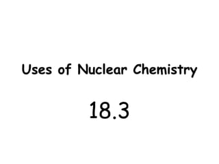 Uses of Nuclear Chemistry


         18.3
 