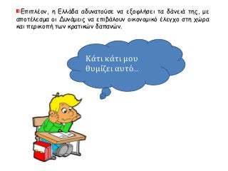 Επιπλέον, η Ελλάδα αδυνατούσε να εξοφλήσει τα δάνειά της, με 
αποτέλεσμα οι Δυνάμεις να επιβάλουν οικονομικό έλεγχο στη χώρα 
και περικοπή των κρατικών δαπανών. 
Κάτι κάτι μου 
θυμίζει αυτό… 
 