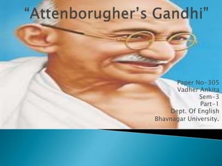 “Attenborugher’s Gandhi” Paper No-305 Vadher Ankita Sem-3 Part-1 Dept. Of English Bhavnagar University. 