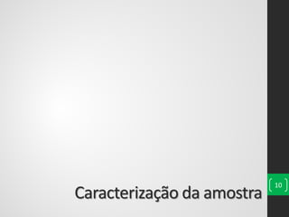 Caracterização da amostra
10
 