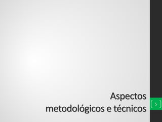 Aspectos
metodológicos e técnicos
5
 