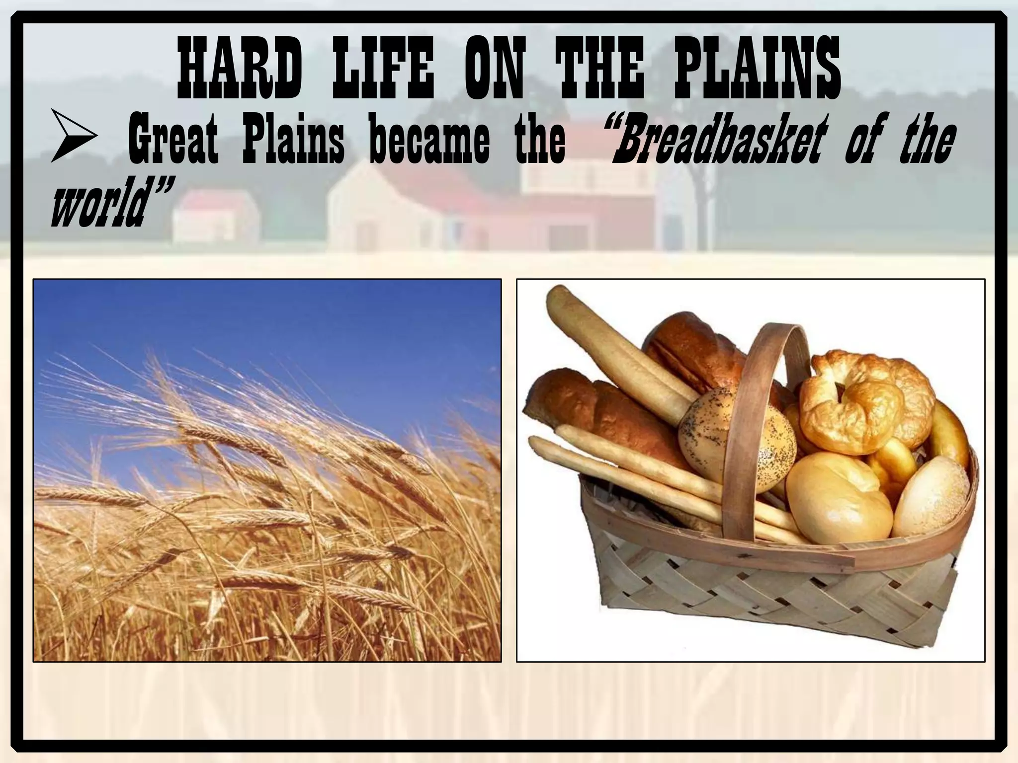 HARD LIFE ON THE PLAINS
Great Plains became the “Breadbasket of the
world”